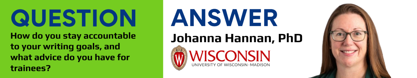 banner with text:
question: How do you stay accountable to your writing goals, and what advice do you have for trainees?
Answer: Johanna Hannan, PhD