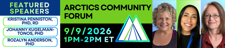 ARCTICS Community Forum on September 9, 2026 from 1:00 to 2:00 pm Eastern. Featured speakers are Kristina Penniston, PhD, RD and Johanny Kugelman-Tonos, PhD. ARCTICS logo. Dr. Penniston, Kugelman-Tonos, and Anderson smile.